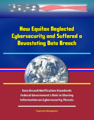 Title: How Equifax Neglected Cybersecurity and Suffered a Devastating Data Breach: Data Breach Notification Standards, Federal Government's Role in Sharing Information on Cybersecurity Threats, Author: Progressive Management