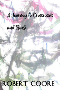 Title: A Journey To Crossroads And Back, Author: Robert Coore