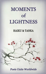 Title: Moments of Lightness: Haiku & Tanka, Author: Poets Unite Worldwide