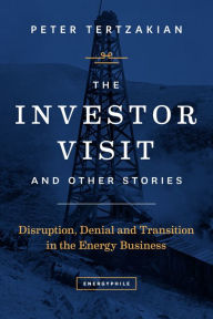 Title: The Investor Visit and Other Stories: Disruption, Denial and Transition in the Energy Business, Author: Peter Tertzakian