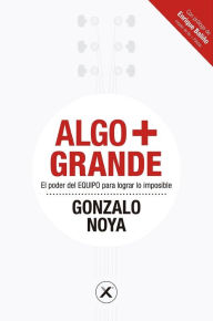 Title: Algo más Grande. El poder del Equipo para lograr lo imposible, Author: Gonzalo Noya