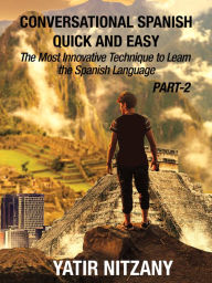 Title: Conversational Spanish Quick and Easy: PART II: The Most Innovative Technique To Learn the Spanish Language, Author: Yatir Nitzany