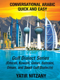 Title: Conversational Arabic Quick and Easy: Gulf Series; Emirati, Saudi Gulf Dialect, Qatari, Kuwaiti, Bahraini, Omani Arabic Dialects, Author: Yatir Nitzany