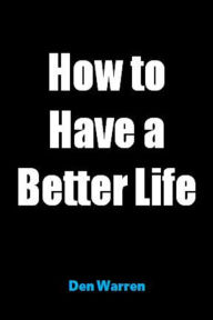 Title: How to Have a Better Life, Author: Den Warren