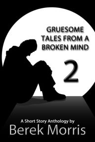 Title: Gruesome Tales From a Broken Mind #2, Author: Berek Morris