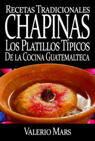 Title: Recetas Tradicionales Chapinas los Platillos Típicos de la Cocina Guatemalteca, Author: Valerio Mars