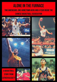 Title: Alone In The Furnace; Two Americans, A Hometown Hero And A Year Inside The Chinese Basketball Association, Author: Luther Blissett