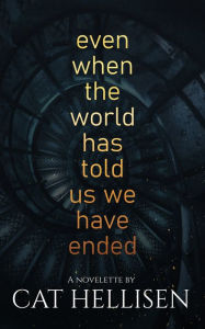 Title: Even When the World Has Told Us We Have Ended, Author: Cat Hellisen