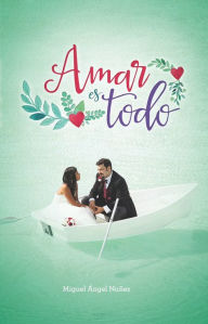Title: Amar es todo, Author: Miguel Ángel Núñez