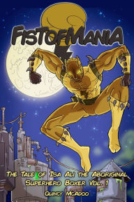 Title: Fistofmania: The Tale of Isa Ali the Aboriginal Superhero Boxer Vol. 1, Author: Quincy McAdoo