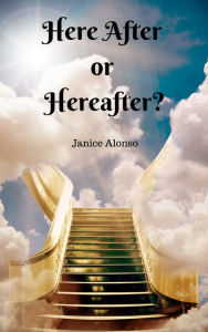 Title: Here After or Hereafter?, Author: Janice Alonso
