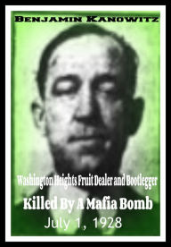 Title: Benajmin Kanowitz Washington Heights Fruit Dealer and Bootlegger Killed By a Mafia Bomb July 1, 1928, Author: Robert Grey Reynolds Jr