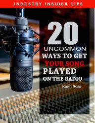 Title: 20 Uncommon Ways to Get Your Song Played on the Radio, Author: Kevin Ross