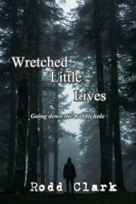 Title: Wretched Little Lives: Going Down the Rabbit Hole, Author: Rodd Clark