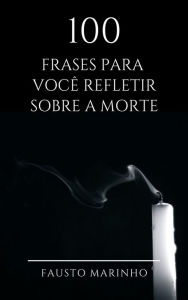 Title: 100 Frases para você refletir sobre a morte, Author: Fausto Marinho