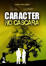 Title: Carácter no cáscara: El camino del verdadero éxito, Author: Miguel Ángel Núñez