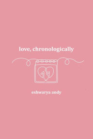 Title: Love, Chronologically, Author: Eshwarya Andy