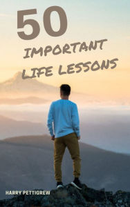 Title: 50 Important Life Lessons, Author: Harry Pettigrew