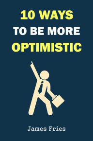 Title: 10 Ways To Be More Optimistic, Author: James Fries