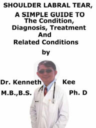 Title: Shoulder Labral Tear, A Simple Guide To The Condition, Diagnosis, Treatment And Related Conditions, Author: Kenneth Kee