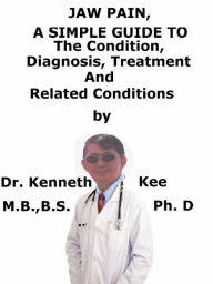 Title: Jaw Pain, A Simple Guide To The Condition, Diagnosis, Treatment And Related Conditions, Author: Kenneth Kee