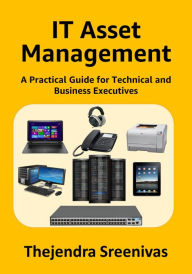 Title: IT Asset Management: A Practical Guide for Technical and Business Executives, Author: Thejendra Sreenivas