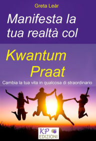 Title: Manifesta la tua realta col Kwantum Praat. Cambia la tua vita in qualcosa di straordinario..., Author: Greta Lear
