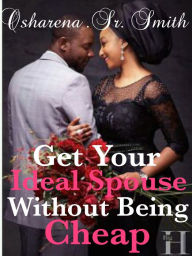 Title: Get Your Ideal Spouse Without Being Cheap, Author: Osharena Smith Sr