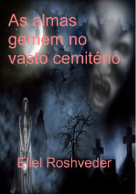 Title: As almas gemem no vasto cemitério, Author: Eliel Roshveder