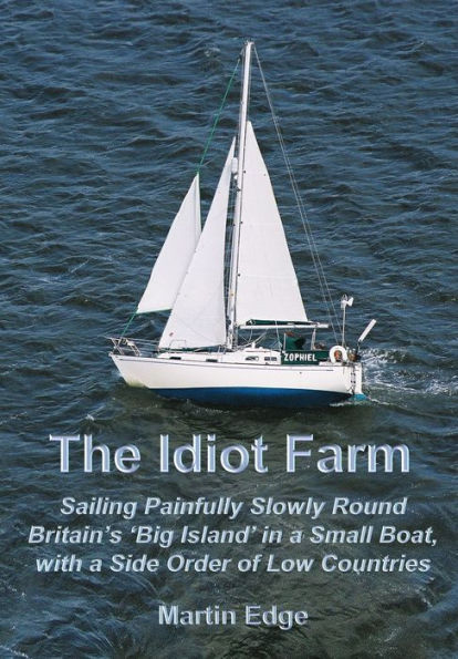 The Idiot Farm: Sailing Painfully Slowly Round Britain's 'Big Island' in a Small Boat, with a Side Order of Low Countries