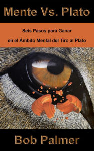 Title: Mente Vs. Plato: Seis Pasos Para Ganar en el Ámbito Mental del Tiro al Plato, Author: Bob Palmer
