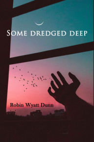 Title: Some Dredged Deep, Author: Robin Wyatt Dunn