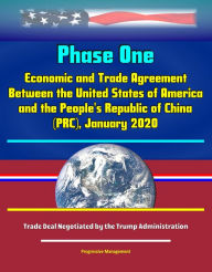 Title: Phase One: Economic and Trade Agreement Between the United States of America and the People's Republic of China (PRC), January 2020 - Trade Deal Negotiated by the Trump Administration, Author: Progressive Management