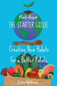 Title: Plant Based. The Starter Guide. Creating New Habits for a Better Palate, Author: Erica Williams