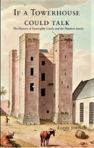 Title: If a Towerhouse Could Talk . The History of Dunsoghly Castle and the Plunkett Family, Author: Eddie Jordan