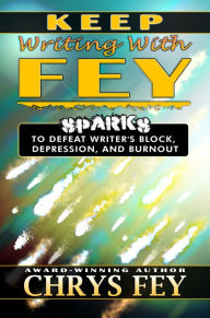 Title: Keep Writing With Fey: Sparks to Defeat Writer's Block, Depression, and Burnout, Author: Chrys Fey