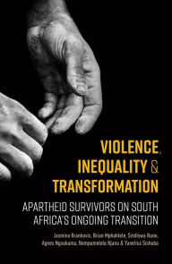 Title: Violence, Inequality and Transformation: Apartheid Survivors on South Africa's Ongoing Transition, Author: Jasmina Brankovic