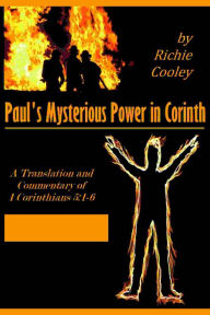 Title: Paul's Mysterious Power in Corinth: A Translation and Commentary of 1 Corinthians 5:1-6, Author: Richie Cooley