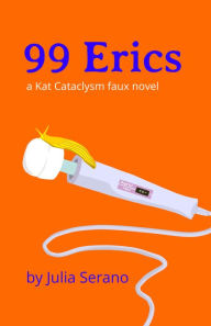 Title: 99 Erics: A Kat Cataclysm Faux Novel, Author: Julia Serano