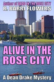 Title: Alive in the Rose City (A Dean Drake Mystery), Author: R. Barri Flowers
