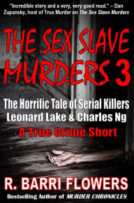 Title: The Sex Slave Murders 3: The Horrific Tale of Serial Killers Leonard Lake & Charles Ng (A True Crime Short), Author: R. Barri Flowers