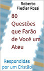 80 Questões Que Farão de Você um Ateu Respondidas Por Um Cristão