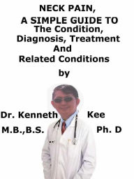 Title: Neck Pain, A Simple Guide To The Condition, Diagnosis, Treatment And Related Conditions, Author: Kenneth Kee