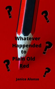 Title: Whatever Happened to Plain Old Red?, Author: Janice Alonso