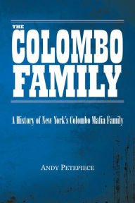 Title: The Colombo Family: A History of New York's Colombo Mafia Family, Author: Andy Petepiece