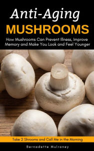 Title: Anti-Aging Mushrooms, Author: Bernadette Mulraney
