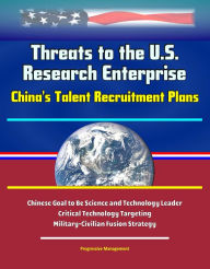 Title: Threats to the U.S. Research Enterprise: China's Talent Recruitment Plans - Chinese Goal to Be Science and Technology Leader, Critical Technology Targeting, Military-Civilian Fusion Strategy, Author: Progressive Management