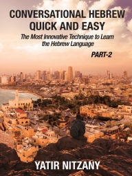 Title: Conversational Hebrew Quick and Easy: PART II: The Most Innovative and Revolutionary Technique to Learn the Hebrew Language., Author: Yatir Nitzany