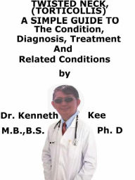 Title: Twisted Neck, (Torticollis) A Simple Guide To The Condition, Diagnosis, Treatment And Related Conditions, Author: Kenneth Kee