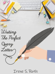 Title: Writing the Perfect Query Letter, Author: Irene S. Roth